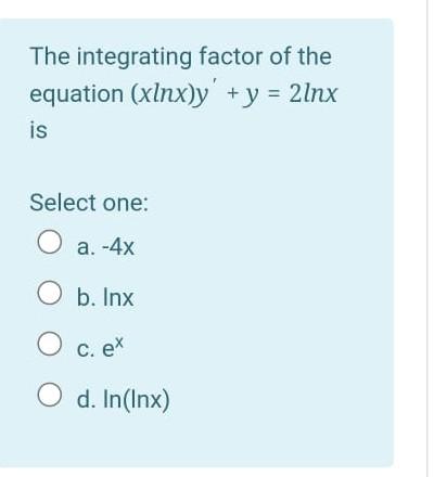 The Integrating Factor Of The Equation Xlnx Y Y 21nx Is Select One O A 4x O B Inx O C Ex O D In Inx 1