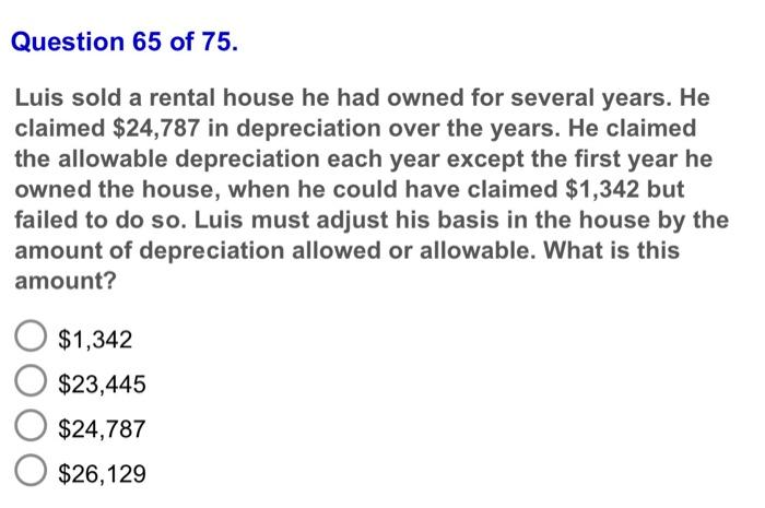 Question 65 Of 75 Luis Sold A Rental House He Had Owned For Several Years He Claimed 24 787 In Depreciation Over The 1