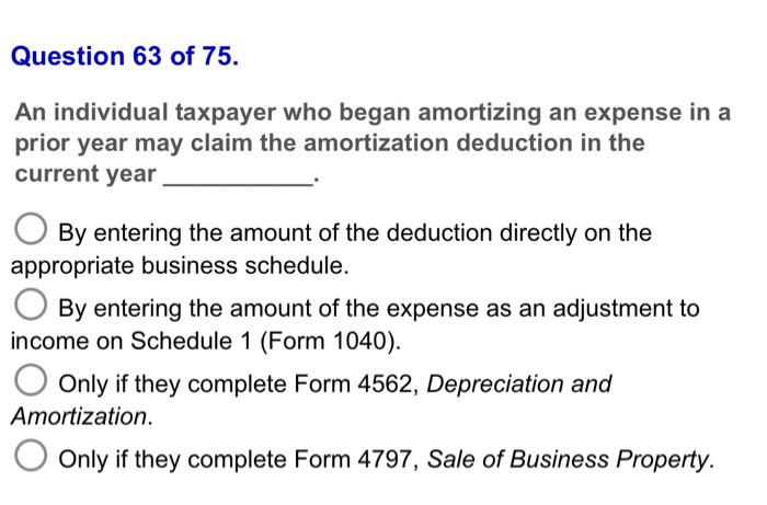 Question 63 Of 75 An Individual Taxpayer Who Began Amortizing An Expense In A Prior Year May Claim The Amortization Ded 1