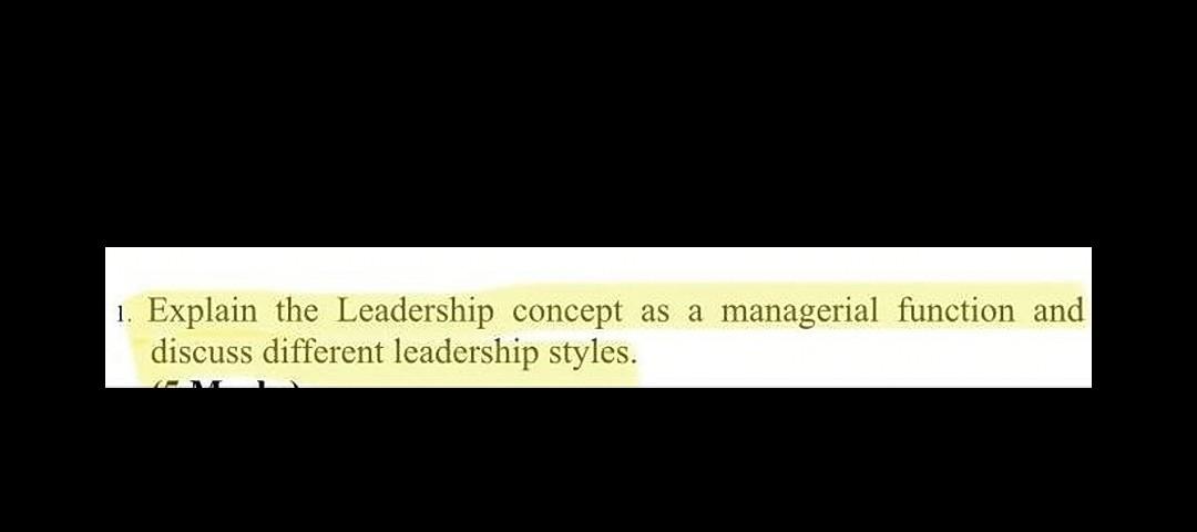 1 Explain The Leadership Concept As A Managerial Function And Discuss Different Leadership Styles 1