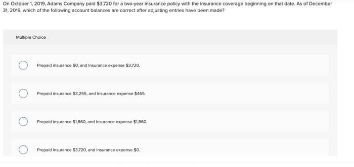 On October 1 2019 Adams Company Paid 3 720 For A Two Year Insurance Policy With The Insurance Coverage Beginning On T 2