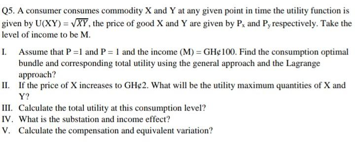 Q5 A Consumer Consumes Commodity X And Y At Any Given Point In Time The Utility Function Is Given By U Xy Vxy The P 1