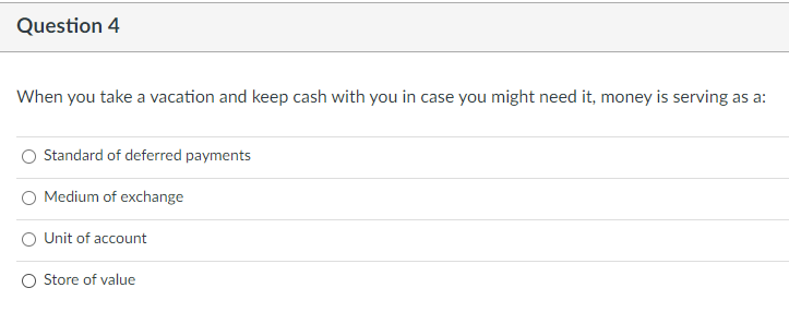 Question 4 When You Take A Vacation And Keep Cash With You In Case You Might Need It Money Is Serving As A Standard Of 1