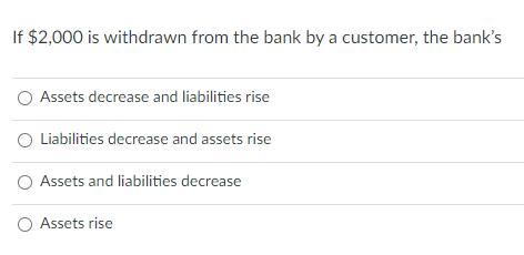 If 2 000 Is Withdrawn From The Bank By A Customer The Bank S Assets Decrease And Liabilities Rise Liabilities Decrease 1