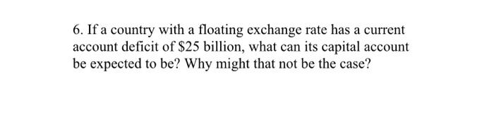 6 If A Country With A Floating Exchange Rate Has A Current Account Deficit Of 25 Billion What Can Its Capital Account 1