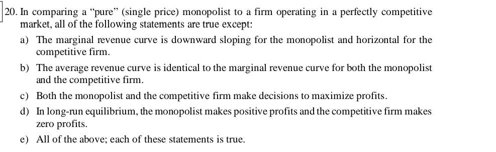 20 In Comparing A Pure Single Price Monopolist To A Firm Operating In A Perfectly Competitive Market All Of The Fo 1