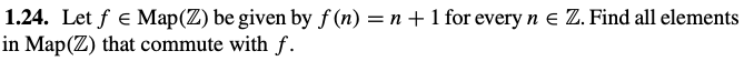 1 24 Let F E Map Z Be Given By F N N 1 For Every N E Z Find All Elements In Map Z That Commute With F 1