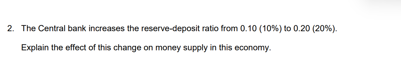2 The Central Bank Increases The Reserve Deposit Ratio From 0 10 10 To 0 20 20 Explain The Effect Of This Change 1