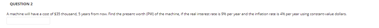 Question 2 A Machine Will Have A Cost Of 35 Thousand 5 Years From Now Find The Present Worth Pw Of The Machine If 1