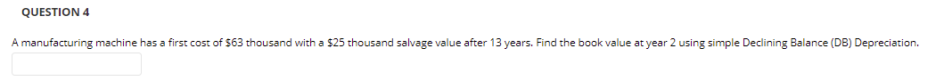 Question 4 A Manufacturing Machine Has A First Cost Of 63 Thousand With A 25 Thousand Salvage Value After 13 Years Fi 1