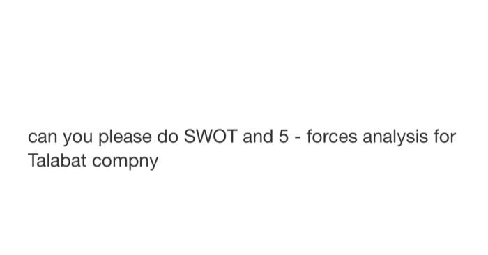 Can You Please Do Swot And 5 Forces Analysis For Talabat Compny 1