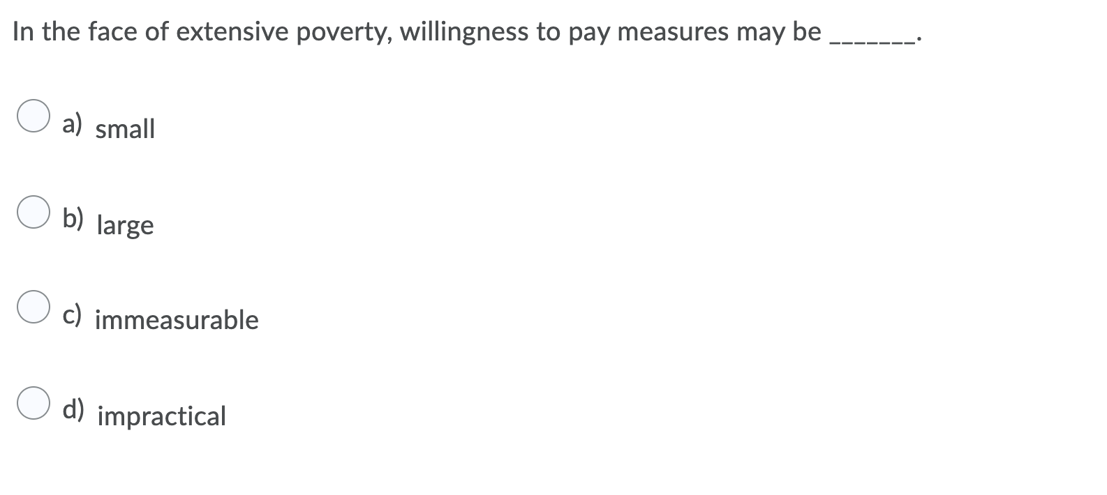 In The Face Of Extensive Poverty Willingness To Pay Measures May Be A Small B Large C Immeasurable D Impractical 1