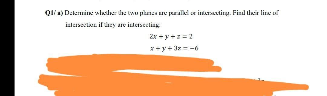 Q1 A Determine Whether The Two Planes Are Parallel Or Intersecting Find Their Line Of Intersection If They Are Inters 1