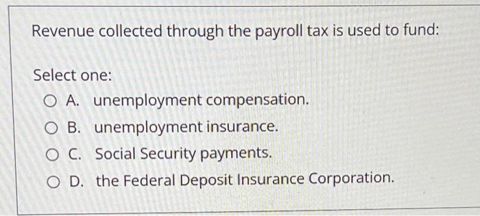 Revenue Collected Through The Payroll Tax Is Used To Fund Select One O A Unemployment Compensation O B Unemployment 1