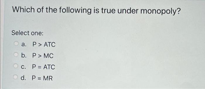 Which Of The Following Is True Under Monopoly Select One A P Atc B P Mc C P Atc D P Mr 1