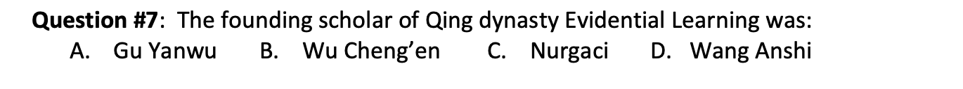 Question 7 The Founding Scholar Of Qing Dynasty Evidential Learning Was A Gu Yanwu B Wu Cheng En C Nurgaci D Wang 1