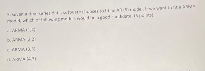 5 Given A Time Series Data Software Chooses To Fit An Ar 5 Model If We Want To Fit A Arma Model Which Of Following 1