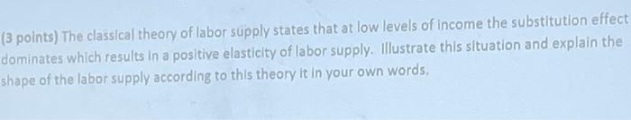3 Points The Classical Theory Of Labor Supply States That At Low Levels Of Income The Substitution Effect Dominates Wh 1