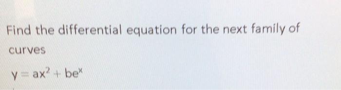 Find The Differential Equation For The Next Family Of Curves Yax Be 1