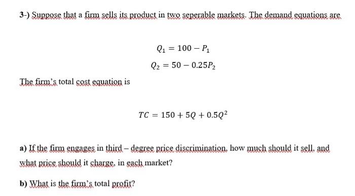 3 Suprose That A Firm Sells Its Product In Two Seperable Markets The Demand Equations Are Q1 100 P1 Q2 50 0 25 1