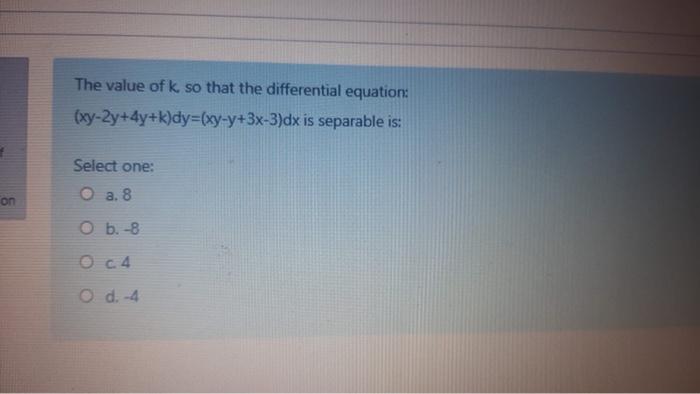 The Value Of K So That The Differential Equation Xy 2y 4y K Dy Xy Y 3x 3 Dx Is Separable Is Select One O A 8 On O 1