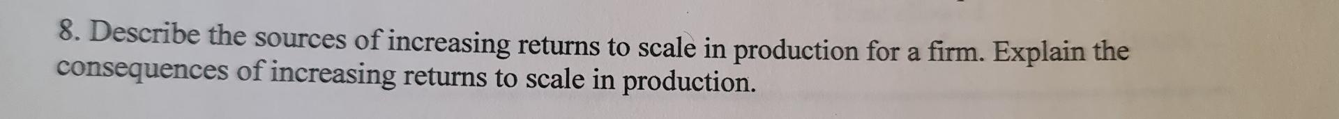 8 Describe The Sources Of Increasing Returns To Scale In Production For A Firm Explain The Consequences Of Increasing 1
