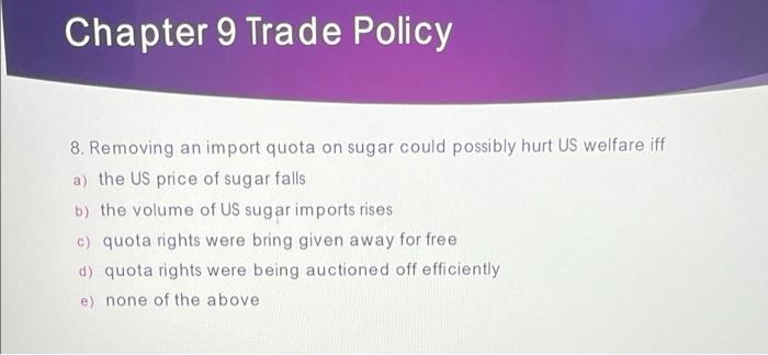 Chapter 9 Trade Policy 8 Removing An Import Quota On Sugar Could Possibly Hurt Us Welfare Iff A The Us Price Of Sugar 1