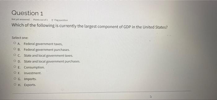 Question 1 Not Yet Answered Points Out Of Flaquestion Which Of The Following Is Currently The Largest Component Of Gdp I 1