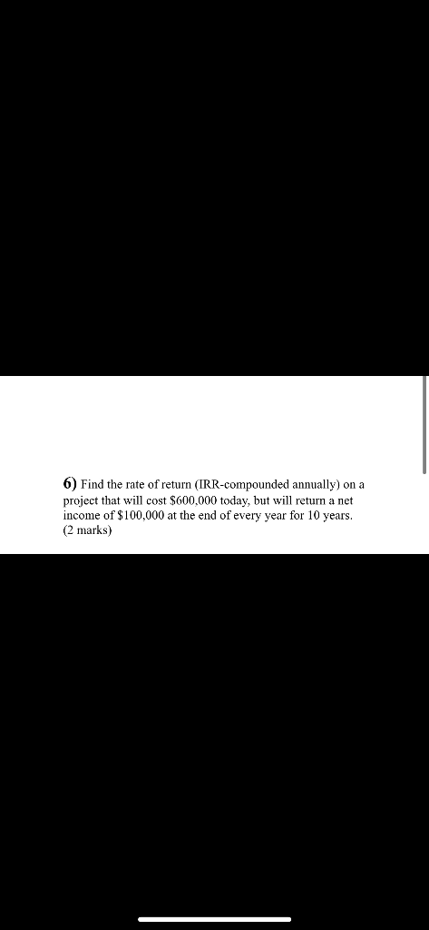 6 Find The Rate Of Return Irr Compounded Annually On A Project That Will Cost 600 000 Today But Will Return A Net I 1