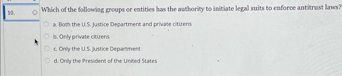 10 Which Of The Following Groups Or Entities Has The Authority To Initiate Legal Suits To Enforce Antitrust Laws A 1