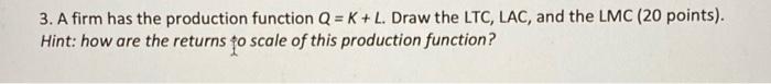 3 A Firm Has The Production Function Q K L Draw The Ltc Lac And The Lmc 20 Points Hint How Are The Returns To S 1