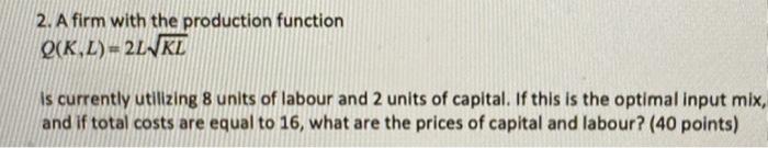 2 A Firm With The Production Function Q K L 2lvkl Is Currently Utilizing 8 Units Of Labour And 2 Units Of Capital If 1