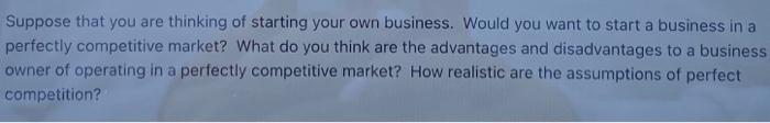Suppose That You Are Thinking Of Starting Your Own Business Would You Want To Start A Business In A Perfectly Competiti 1