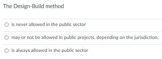 The Design Build Method O Is Never Allowed In The Public Sector O May Or Not Be Allowed In Public Projects Depending On 1