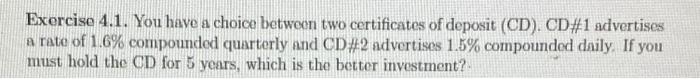 Exercise 4 1 You Have A Choice Between Two Certificates Of Deposit Cd Cd 1 Advertises A Rate Of 1 6 Compounded Qua 1