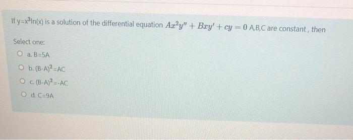 If Y X2ln X Is A Solution Of The Differential Equation Axy Bxy Cy 0 A B C Are Constant Then Select One O A B 5 1