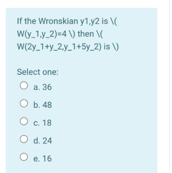 If The Wronskian Y1 Y2 Is W Y 1 Y 2 4 Then I W 2y 1 Y 2 Y 1 5y 2 Is 1 Select One O A 36 O B 48 O C 18 O D 1