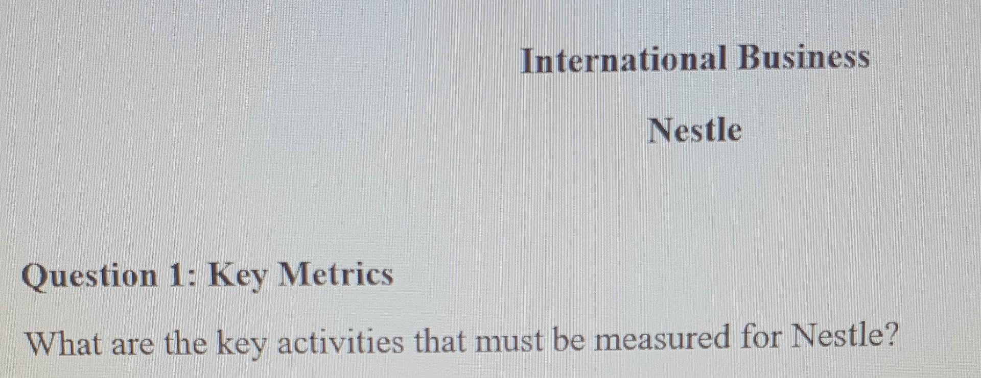 International Business Nestle Question 1 Key Metrics What Are The Key Activities That Must Be Measured For Nestle 1