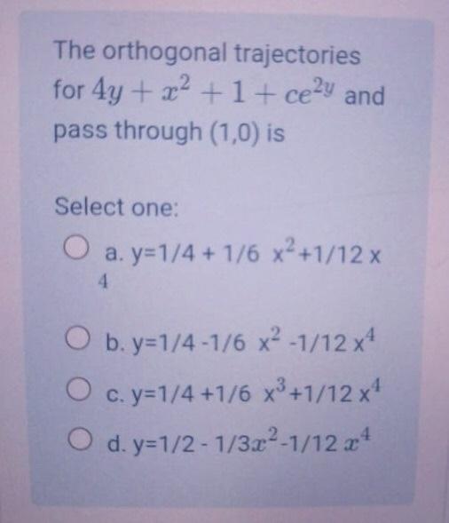 The Orthogonal Trajectories For 4y X2 1 Cely And Pass Through 1 0 Is Select One O A Y 1 4 1 6 X2 1 12 X 4 O B Y 1