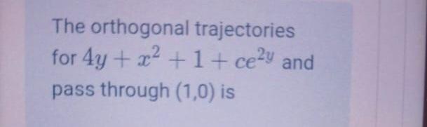 The Orthogonal Trajectories For 4y X2 1 Cely And Pass Through 1 0 Is Select One O A Y 1 4 1 6 X2 1 12 X 4 O B Y 2