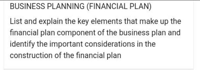 Business Planning Financial Plan List And Explain The Key Elements That Make Up The Financial Plan Component Of The Bu 1