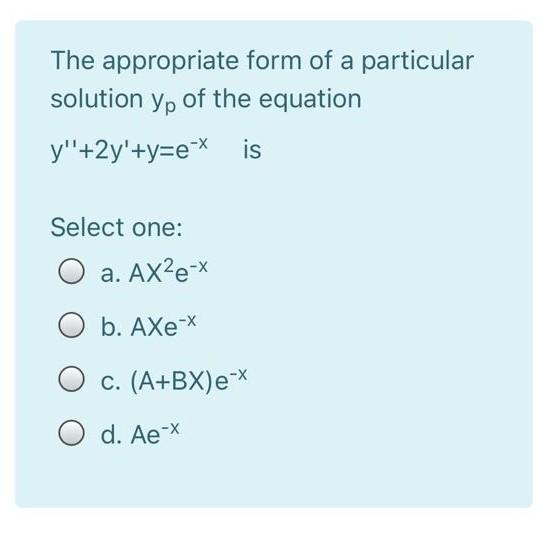 The Appropriate Form Of A Particular Solution Yp Of The Equation Y 2y Y E X Is Select One A Ax E B Axe X O C A 1