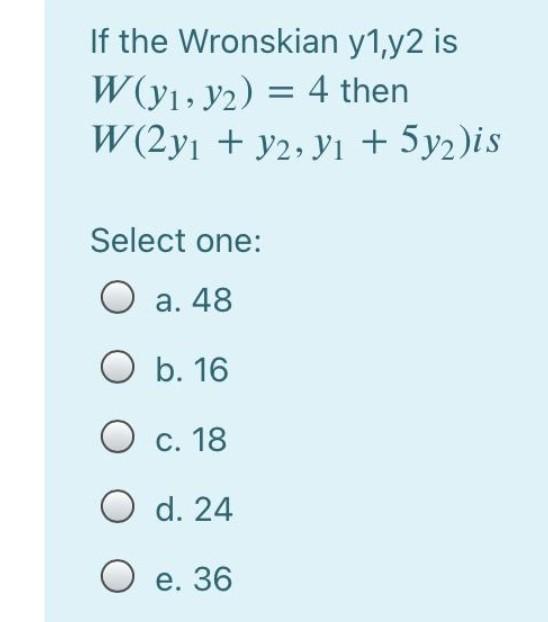 If The Wronskian Y1 Y2 Is Wy1 Y2 4 Then W 2yi Y2 Yi 5y2 Is Select One A 48 O B 16 O C 18 O D 24 O E 36 1