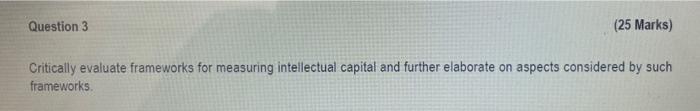 Question 3 25 Marks Critically Evaluate Frameworks For Measuring Intellectual Capital And Further Elaborate On Aspects 1