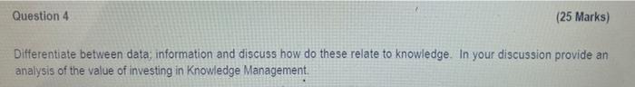 Question 4 25 Marks Differentiate Between Data Information And Discuss How Do These Relate To Knowledge In Your Disc 1