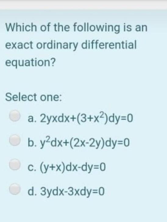 Which Of The Following Is An Exact Ordinary Differential Equation Select One A 2yxdx 3 X2 Dy 0 B Yodx 2x 2y Dy 0 C 1