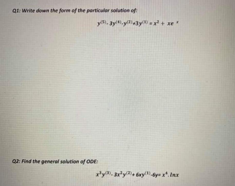 Q1 Write Down The Form Of The Particular Solution Of Y 5 3y 4 Y 2 3y 1 X2 Xe Q2 Find The General Solution 1