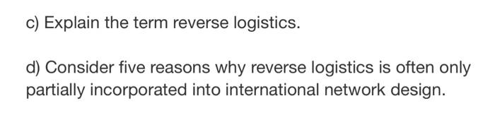 C Explain The Term Reverse Logistics D Consider Five Reasons Why Reverse Logistics Is Often Only Partially Incorporat 1