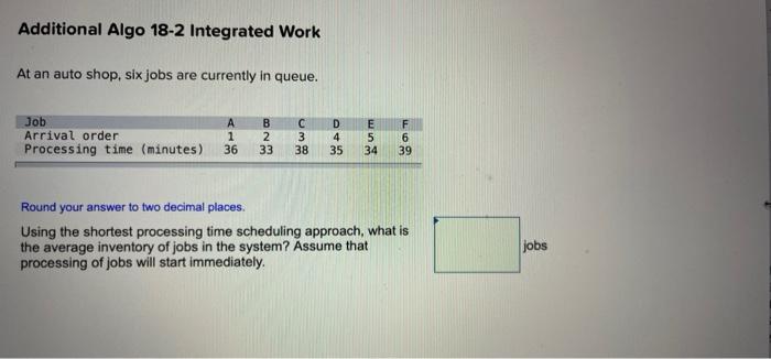 Additional Algo 18 2 Integrated Work At An Auto Shop Six Jobs Are Currently In Queue A Job Arrival Order Processing Ti 1