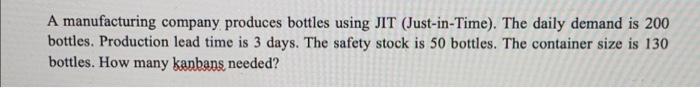 A Manufacturing Company Produces Bottles Using Jit Just In Time The Daily Demand Is 200 Bottles Production Lead Time 1